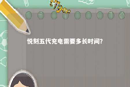 悦刻五代充电需要多长时间？ 